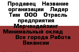 Продавец › Название организации ­ Лидер Тим, ООО › Отрасль предприятия ­ Мерчендайзинг › Минимальный оклад ­ 14 200 - Все города Работа » Вакансии   